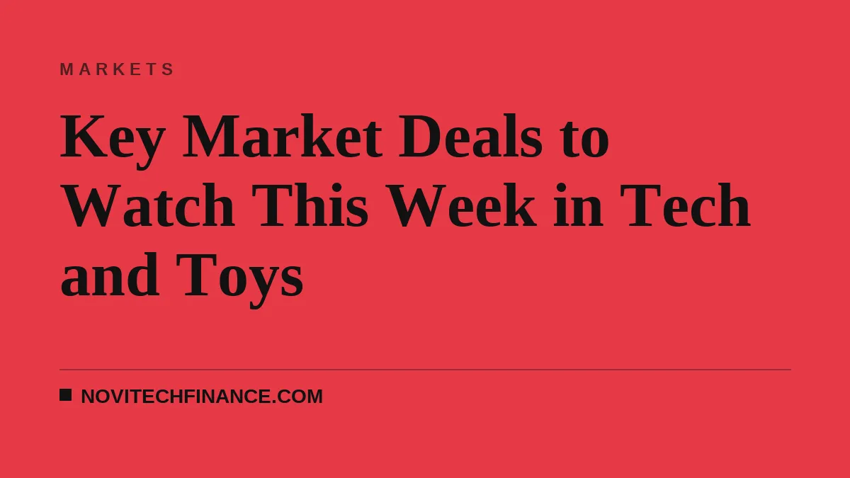Key Market Deals to Watch This Week in Tech and Toys