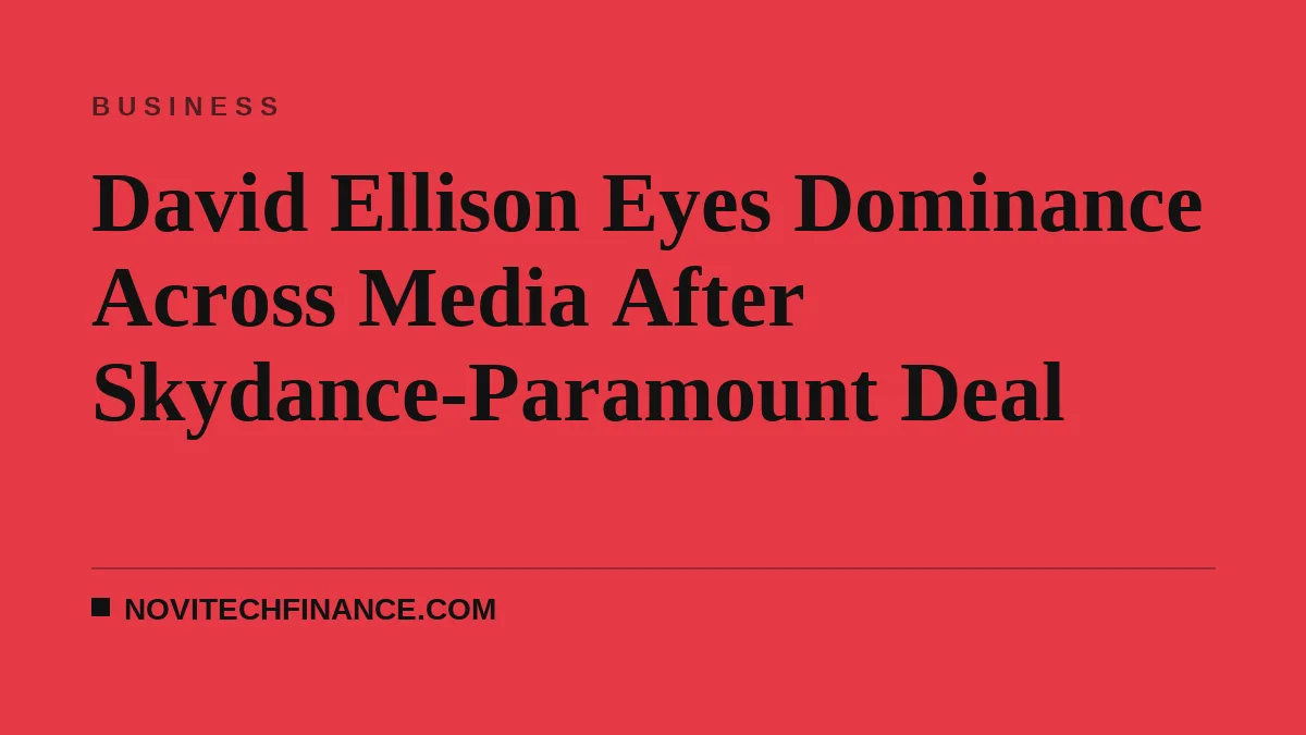 David Ellison Eyes Dominance Across Media After Skydance-Paramount Deal