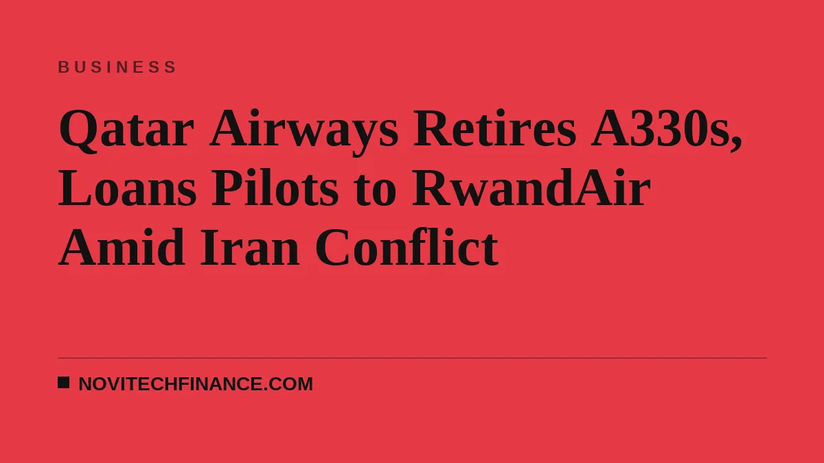 Qatar Airways Retires A330s, Loans Pilots to RwandAir Amid Iran Conflict