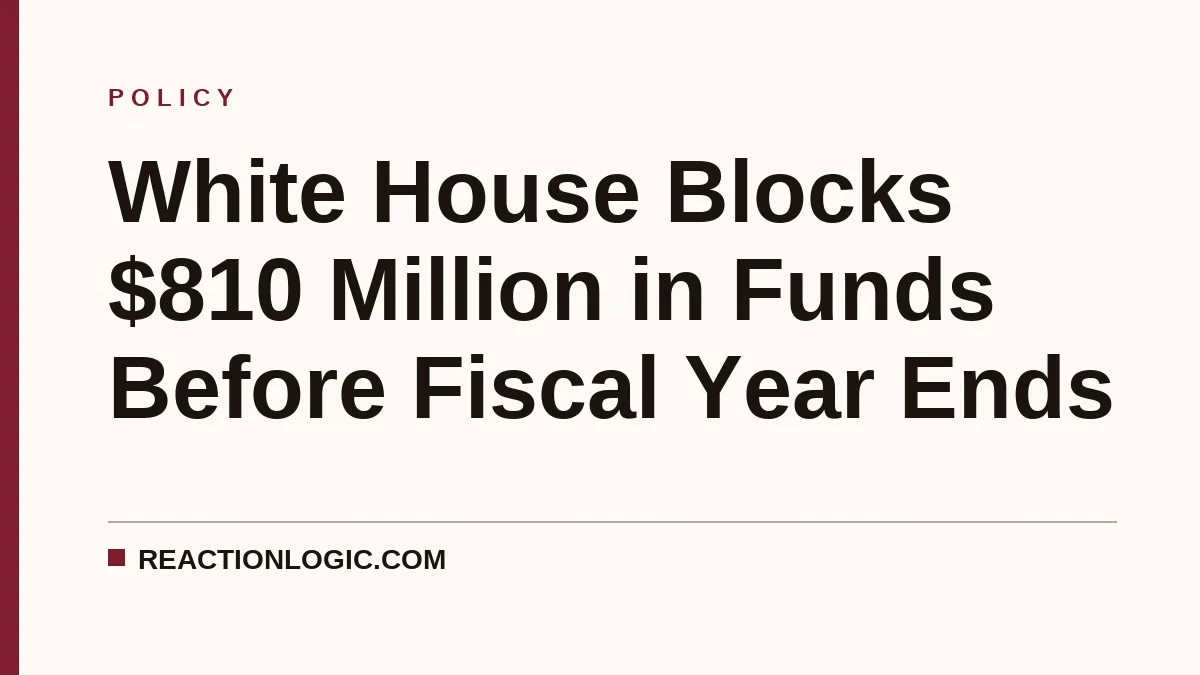 White House Blocks $810 Million in Funds Before Fiscal Year Ends