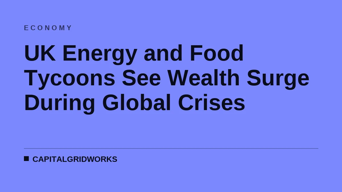 UK Energy and Food Tycoons See Wealth Surge During Global Crises