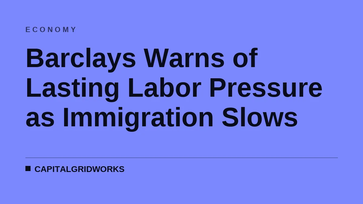Barclays Warns of Lasting Labor Pressure as Immigration Slows
