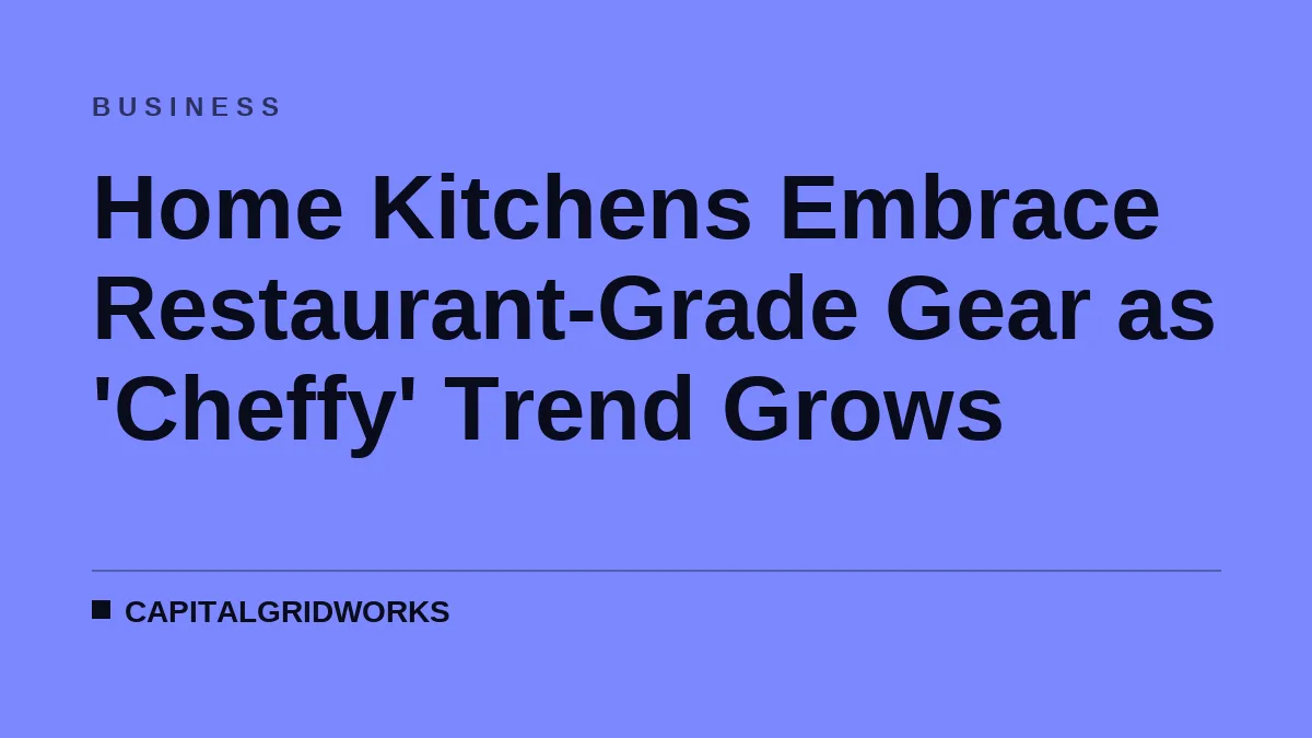 Home Kitchens Embrace Restaurant-Grade Gear as 'Cheffy' Trend Grows