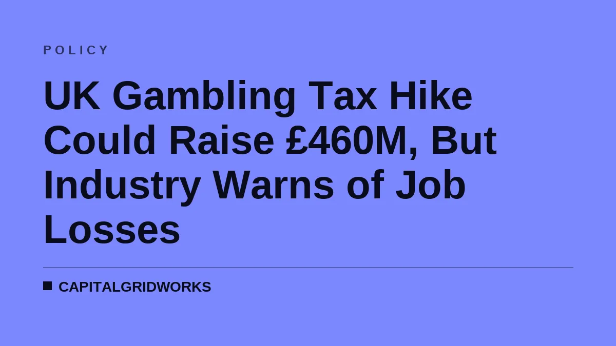 UK Gambling Tax Hike Could Raise £460M, But Industry Warns of Job Losses