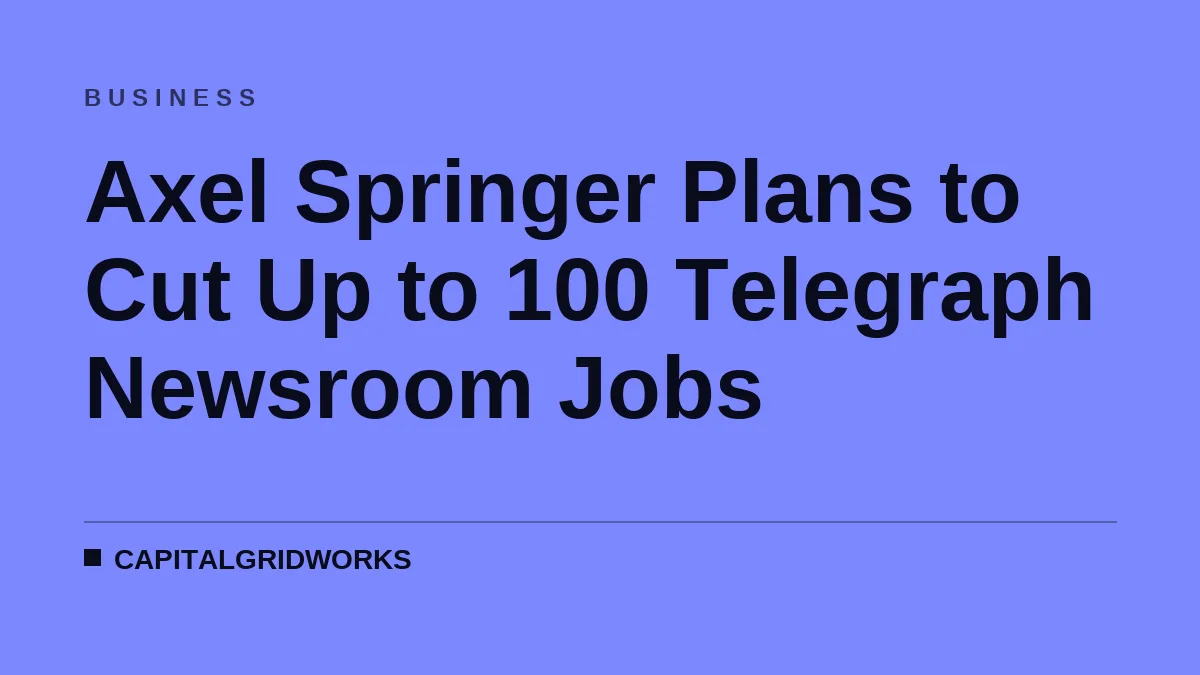 Axel Springer Plans to Cut Up to 100 Telegraph Newsroom Jobs