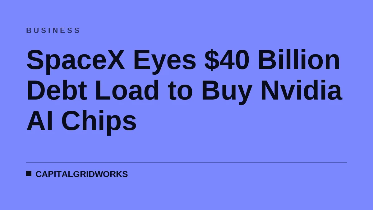 SpaceX Eyes $40 Billion Debt Load to Buy Nvidia AI Chips