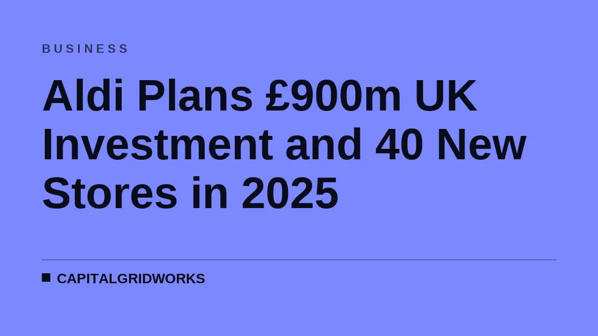 Aldi Plans £900m UK Investment and 40 New Stores in 2025