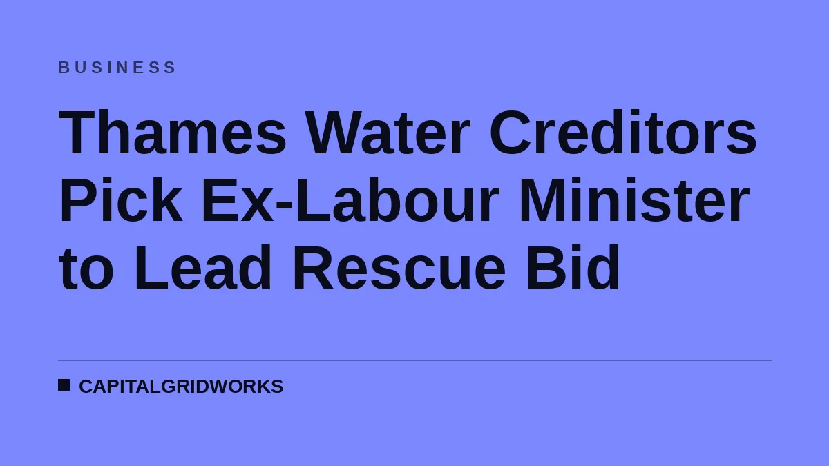 Thames Water Creditors Pick Ex-Labour Minister to Lead Rescue Bid