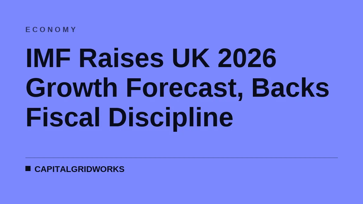 IMF Raises UK 2026 Growth Forecast, Backs Fiscal Discipline