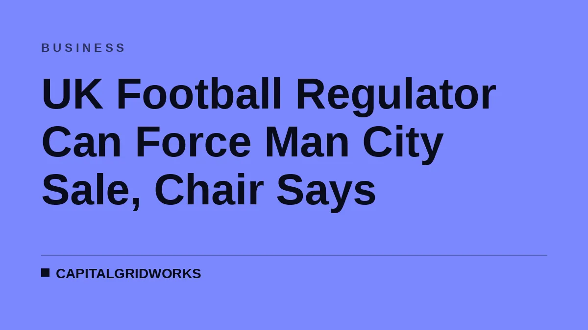 UK Football Regulator Can Force Man City Sale, Chair Says