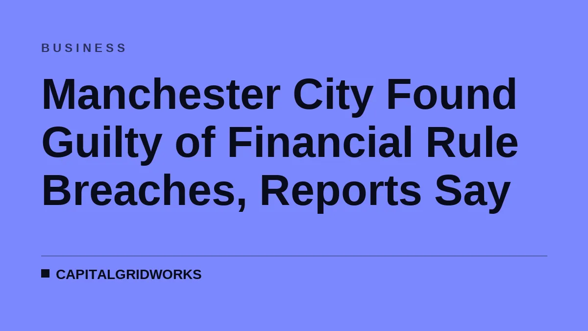 Manchester City Found Guilty of Financial Rule Breaches, Reports Say