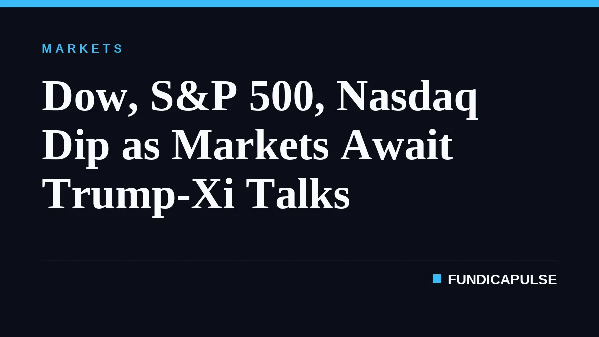 Dow, S&P 500, Nasdaq Dip as Markets Await Trump-Xi Talks