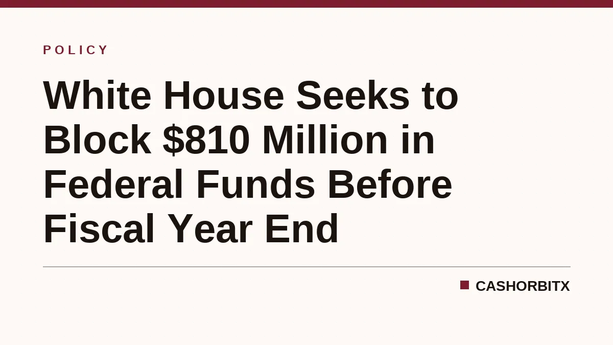 White House Seeks to Block $810 Million in Federal Funds Before Fiscal Year End