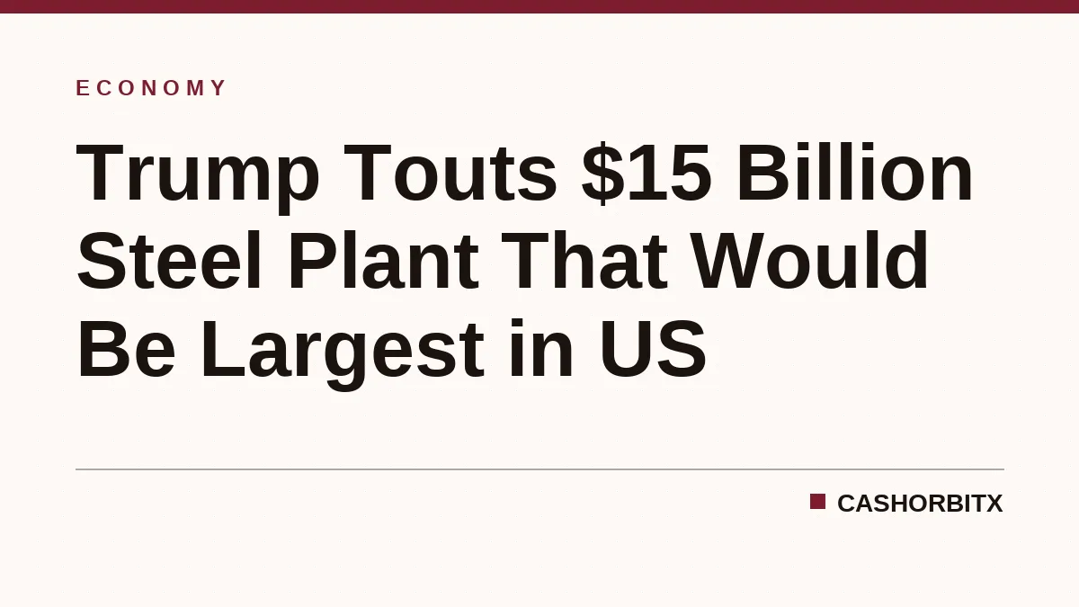 Trump Touts $15 Billion Steel Plant That Would Be Largest in US