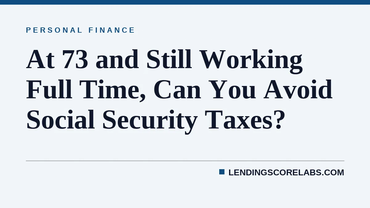 At 73 and Still Working Full Time, Can You Avoid Social Security Taxes?