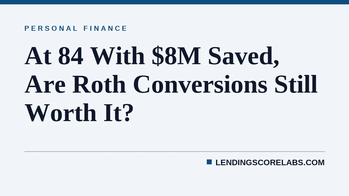 At 84 With $8M Saved, Are Roth Conversions Still Worth It?