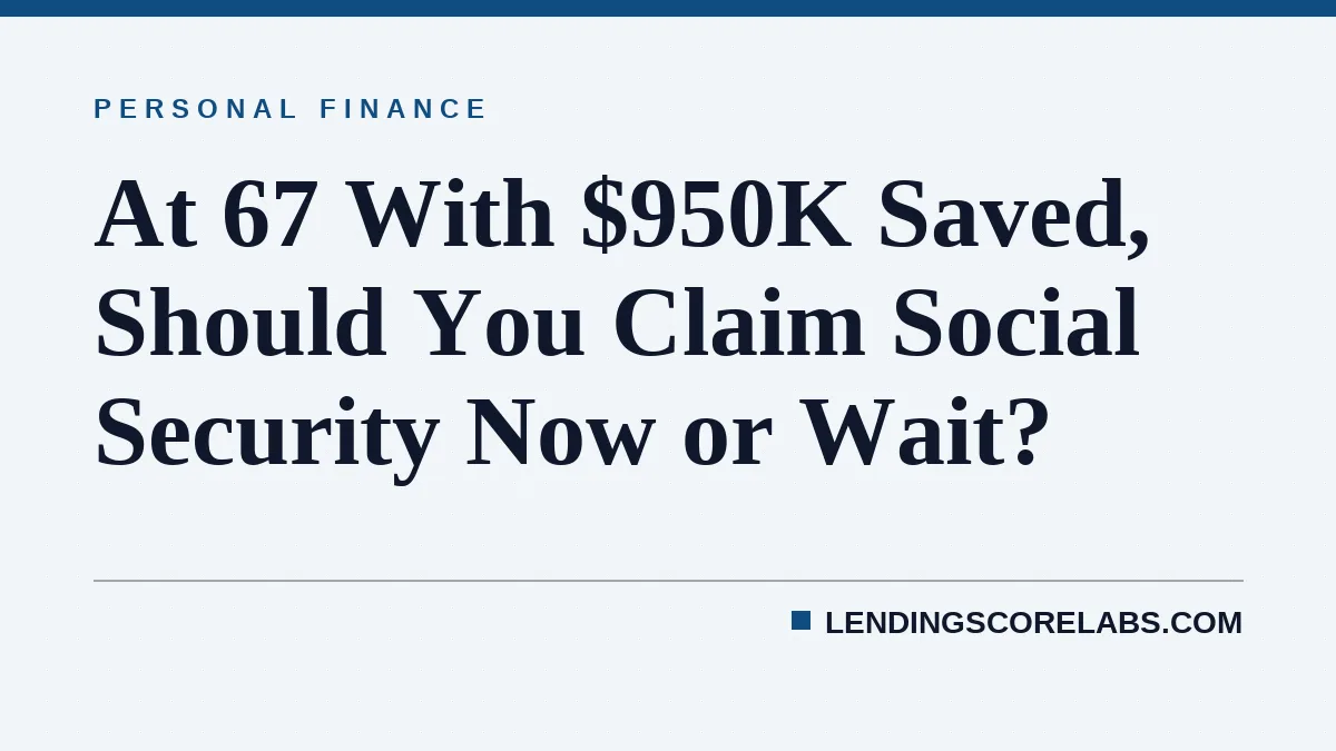 At 67 With $950K Saved, Should You Claim Social Security Now or Wait?