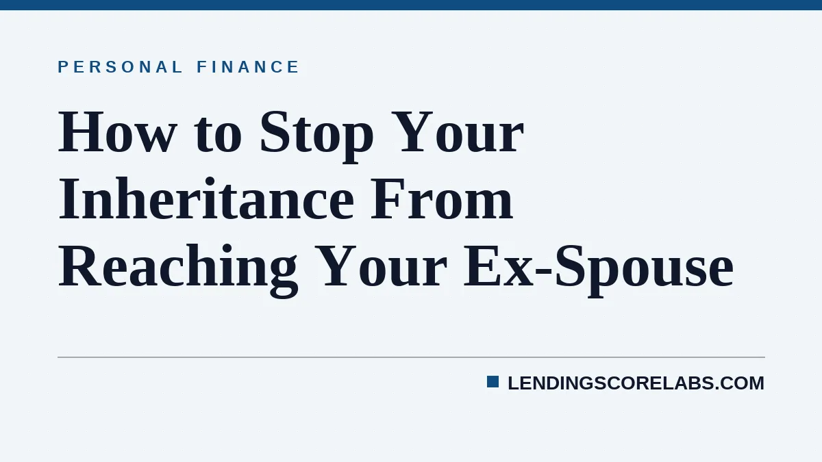 How to Stop Your Inheritance From Reaching Your Ex-Spouse