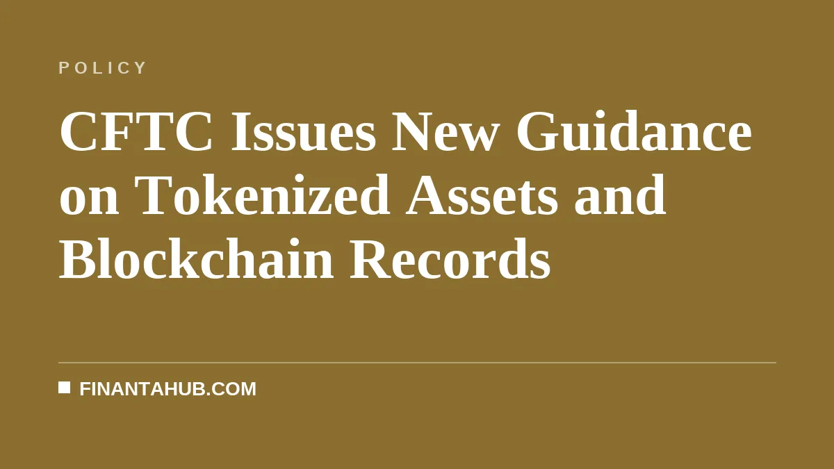 CFTC Issues New Guidance on Tokenized Assets and Blockchain Records