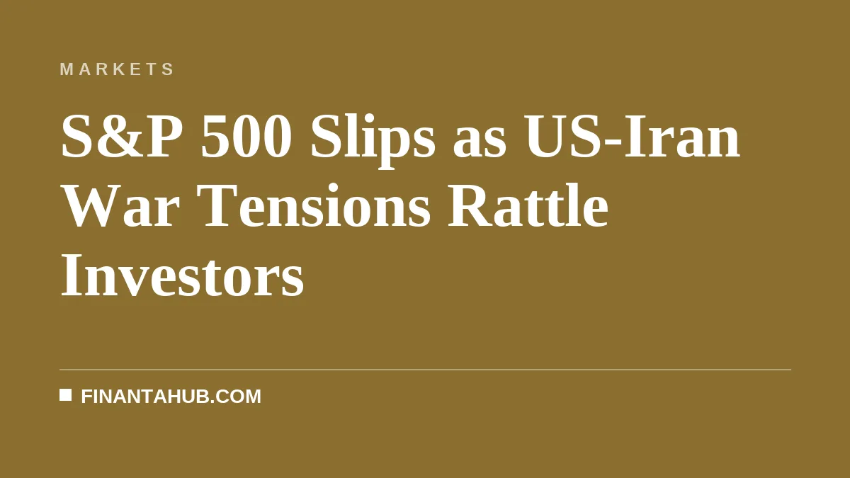 S&P 500 Slips as US-Iran War Tensions Rattle Investors