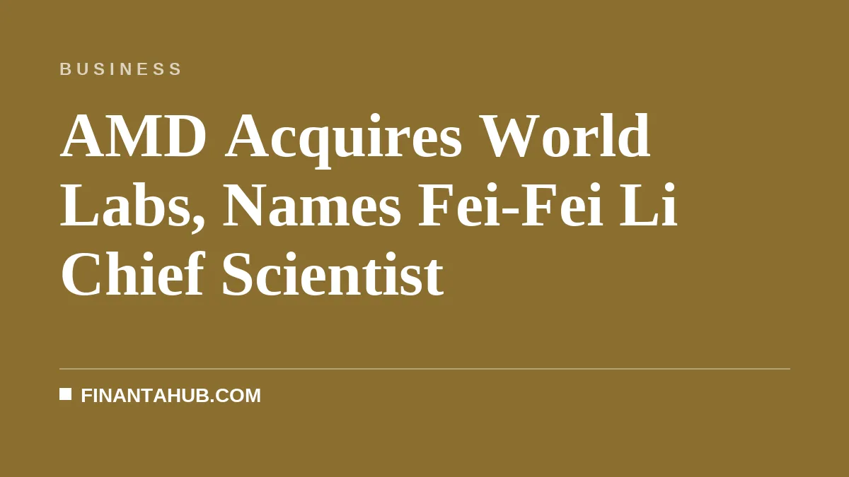 AMD Acquires World Labs, Names Fei-Fei Li Chief Scientist