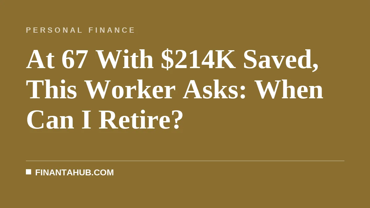 At 67 With $214K Saved, This Worker Asks: When Can I Retire?