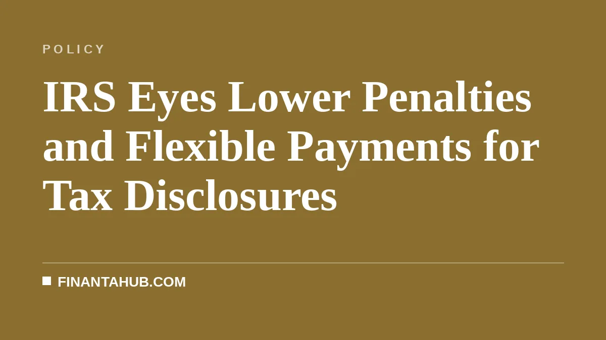 IRS Eyes Lower Penalties and Flexible Payments for Tax Disclosures