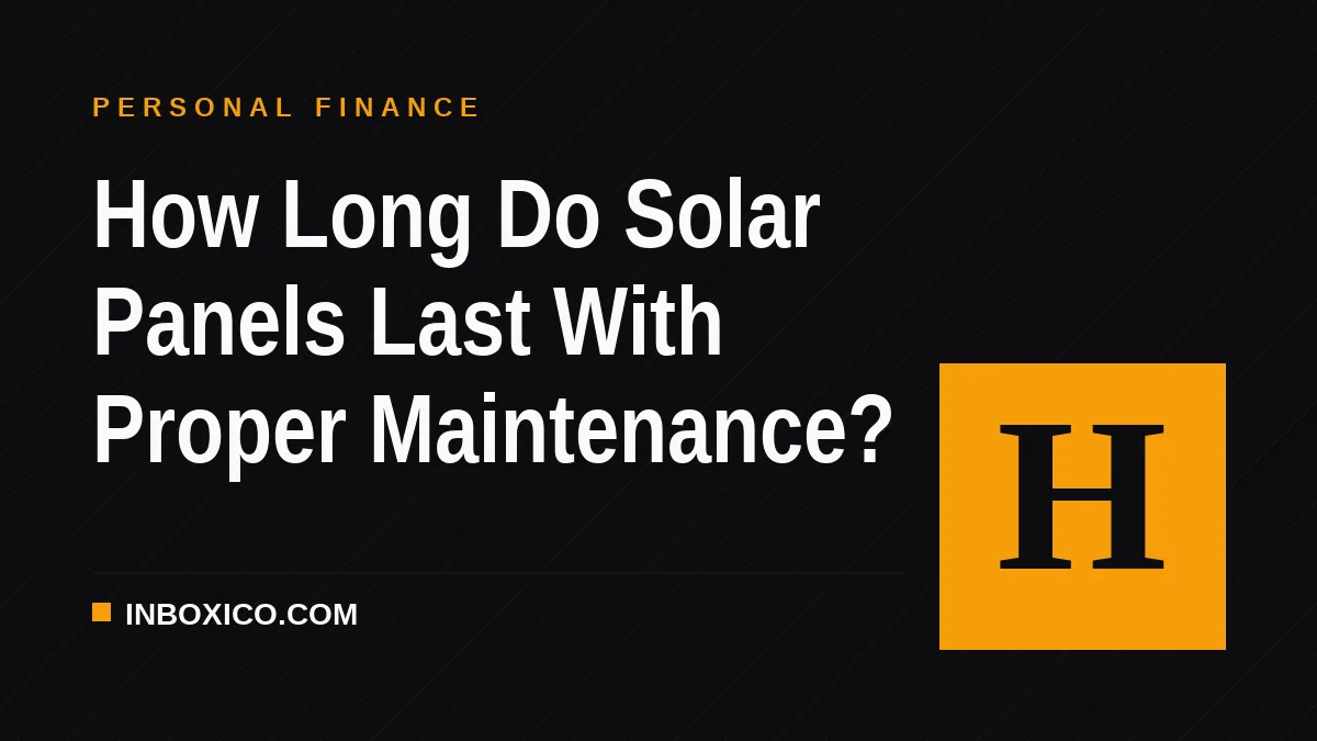 How Long Do Solar Panels Last With Proper Maintenance?