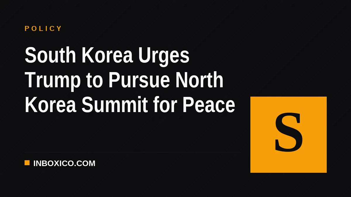 South Korea Urges Trump to Pursue North Korea Summit for Peace