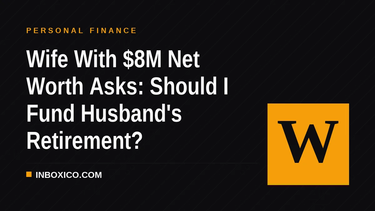 Wife With $8M Net Worth Asks: Should I Fund Husband's Retirement?