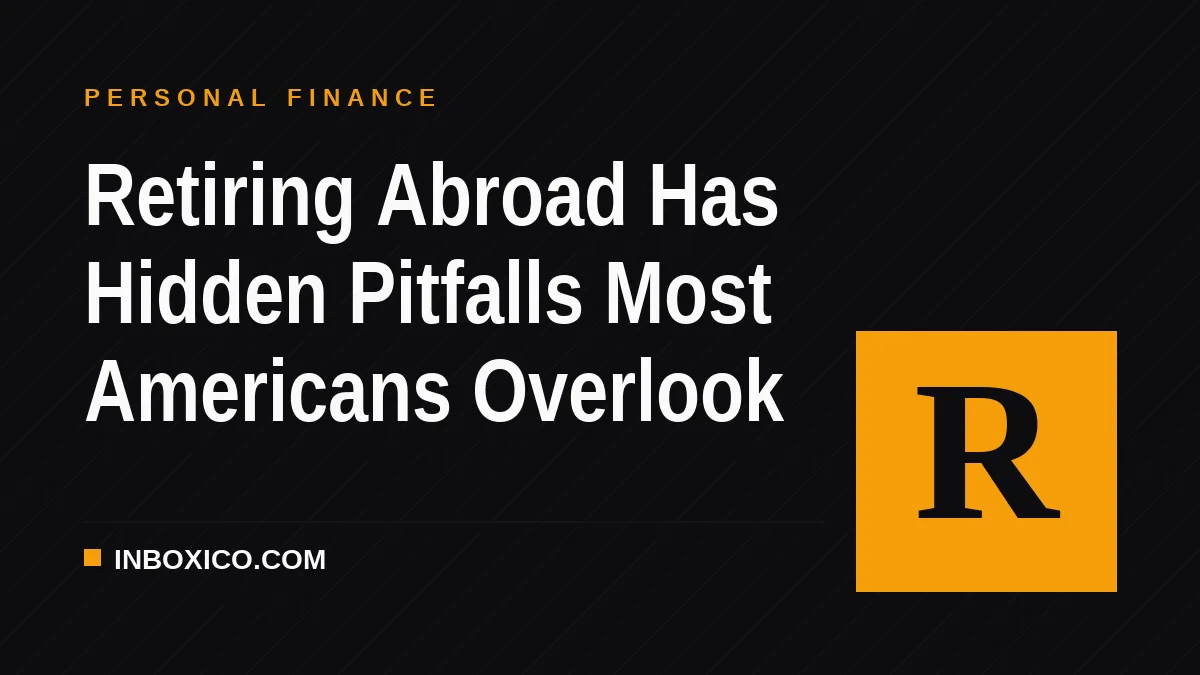 Retiring Abroad Has Hidden Pitfalls Most Americans Overlook