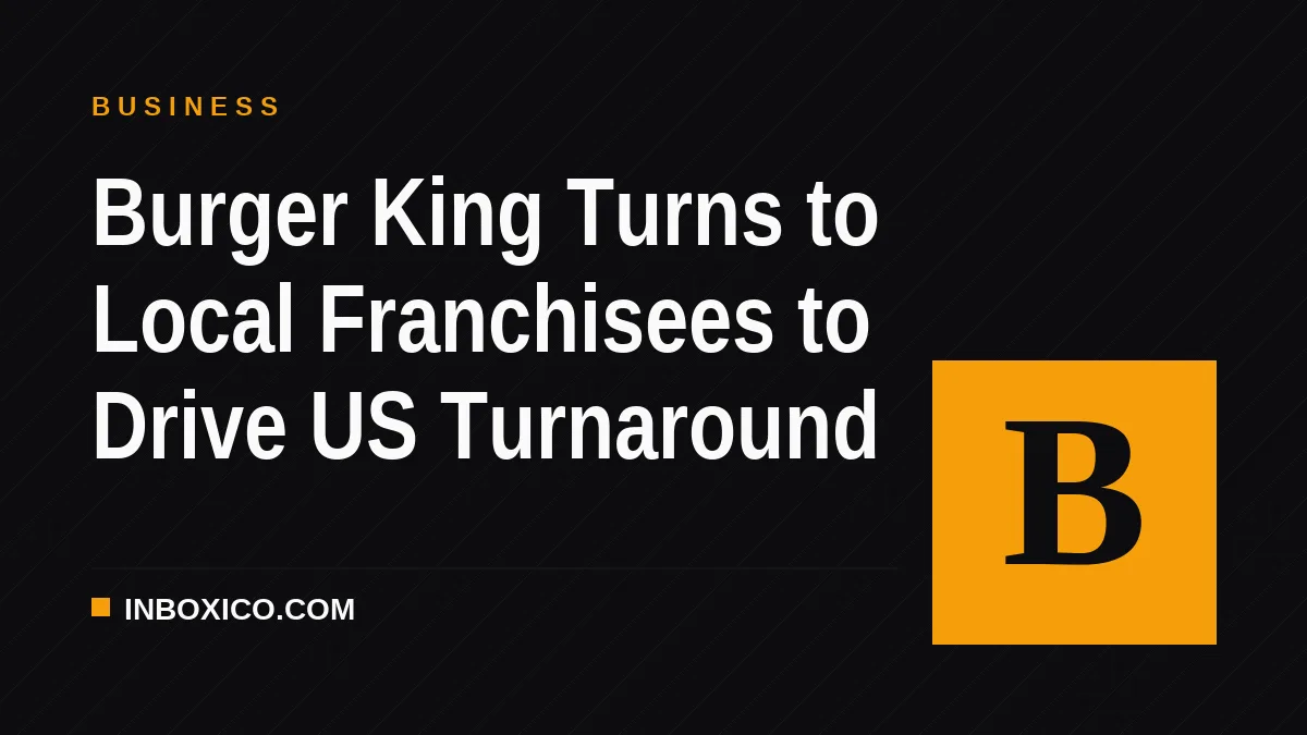 Burger King Turns to Local Franchisees to Drive US Turnaround