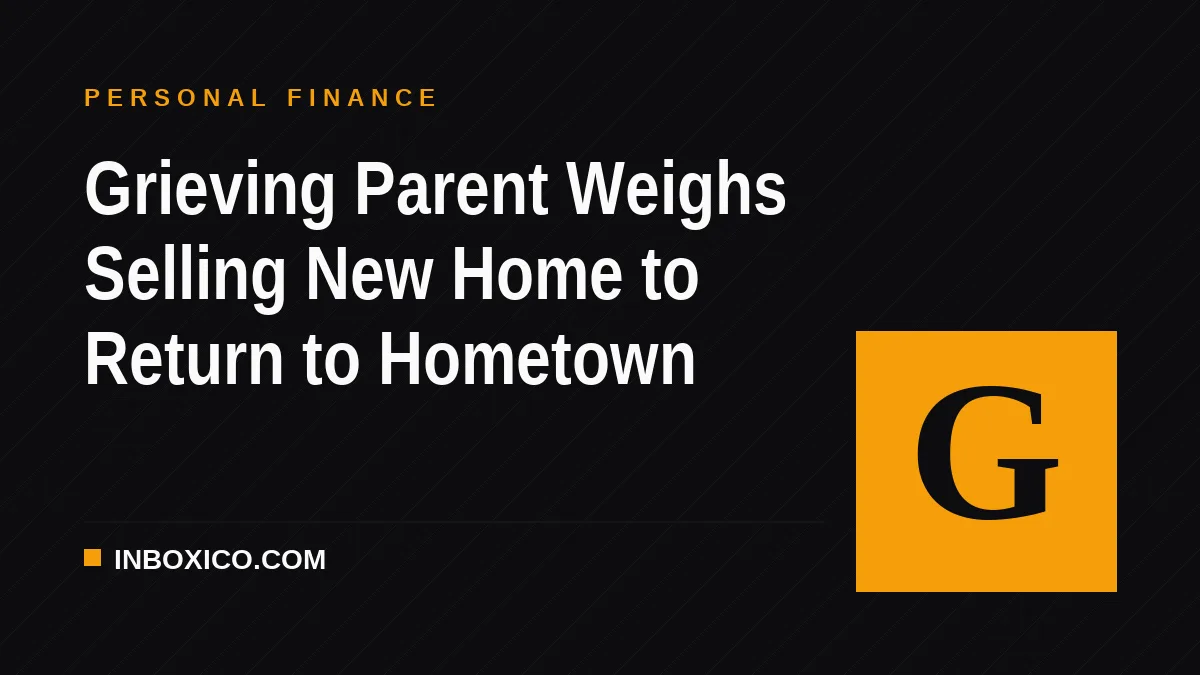Grieving Parent Weighs Selling New Home to Return to Hometown