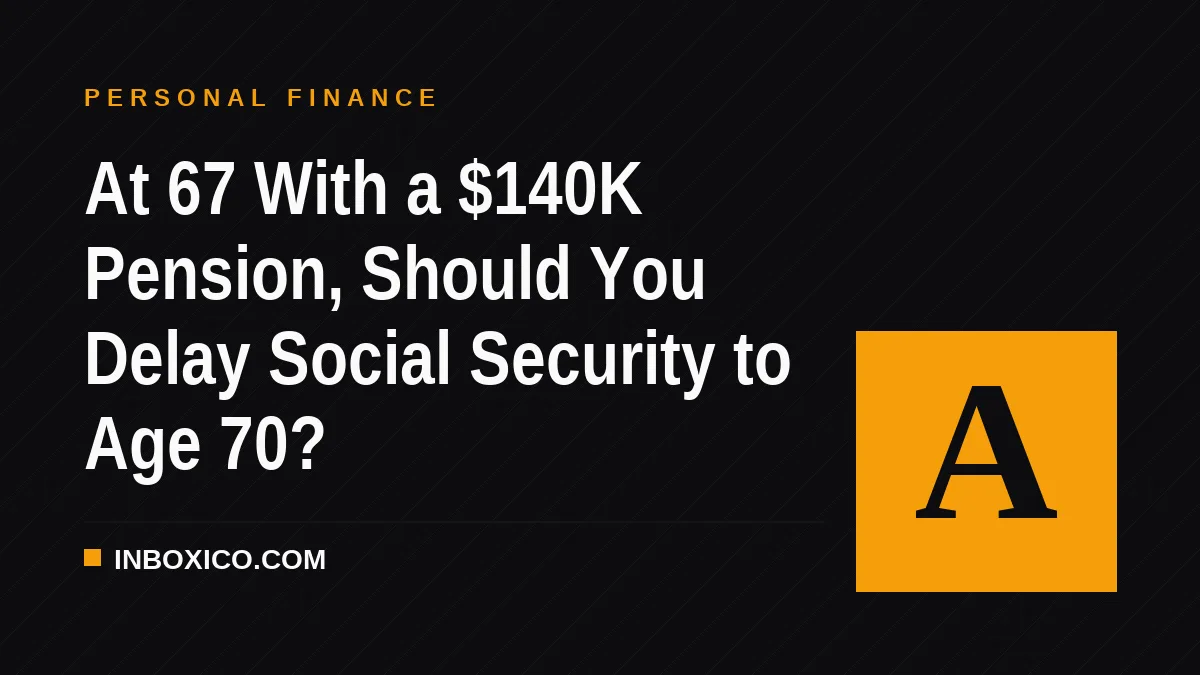 At 67 With a $140K Pension, Should You Delay Social Security to Age 70?