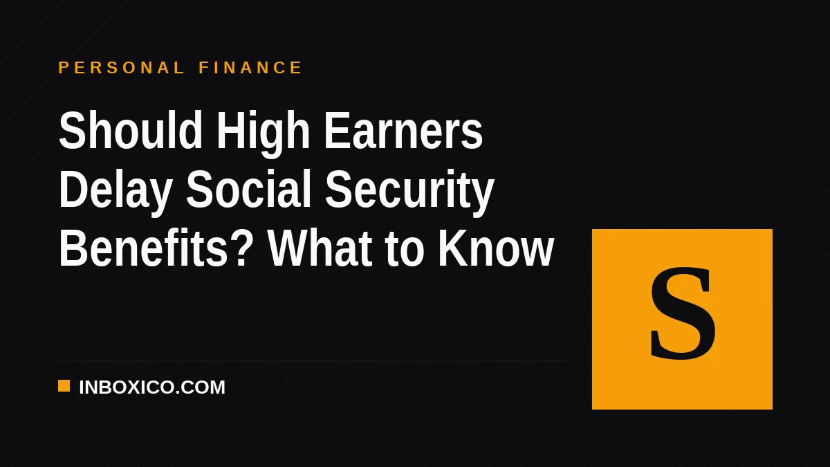 Should High Earners Delay Social Security Benefits? What to Know