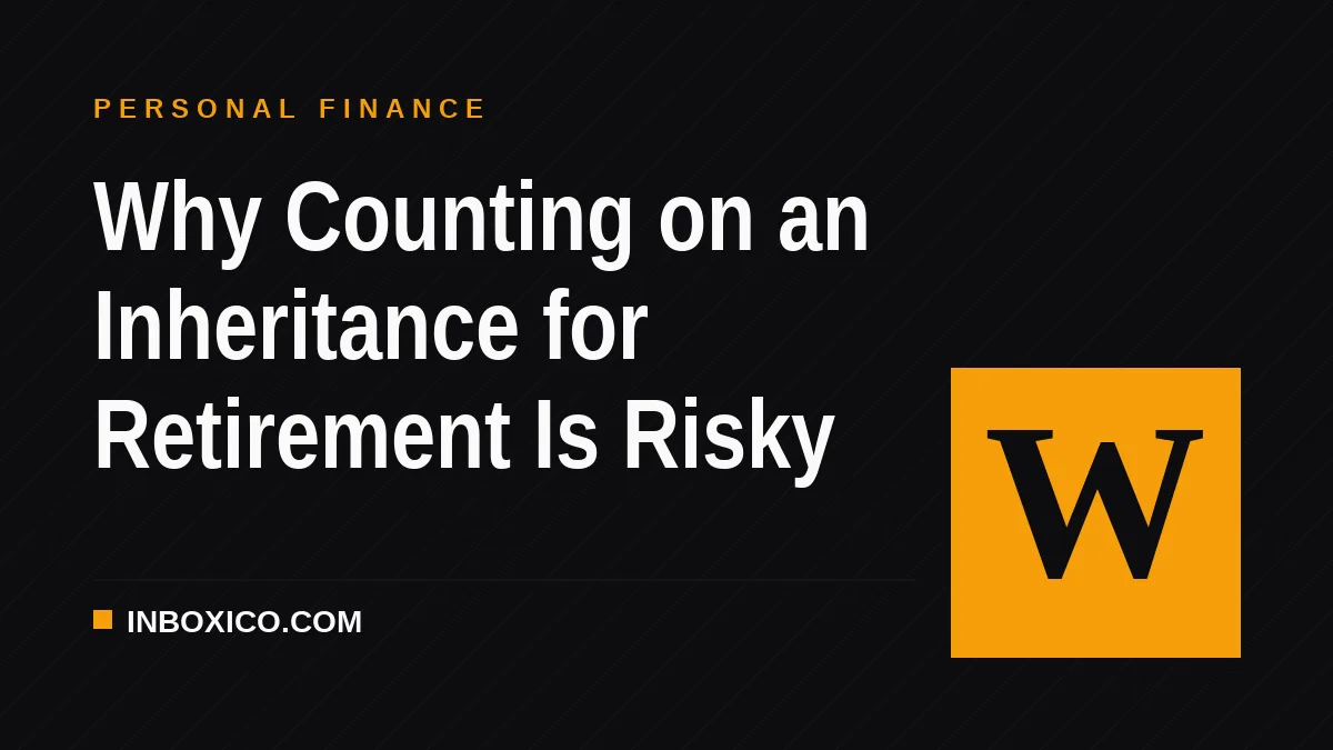 Why Counting on an Inheritance for Retirement Is Risky