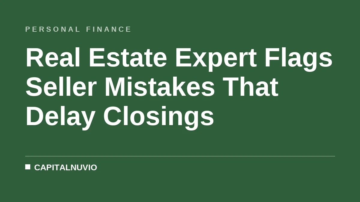 Real Estate Expert Flags Seller Mistakes That Delay Closings