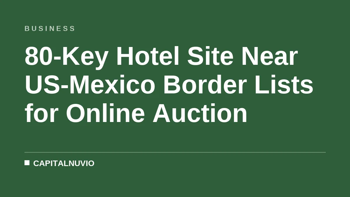 80-Key Hotel Site Near US-Mexico Border Lists for Online Auction
