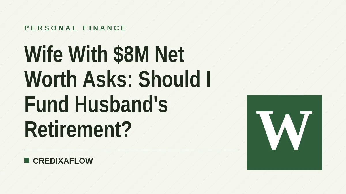 Wife With $8M Net Worth Asks: Should I Fund Husband's Retirement?