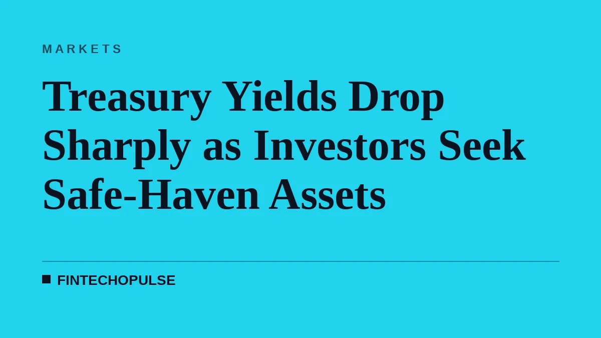 Treasury Yields Drop Sharply as Investors Seek Safe-Haven Assets