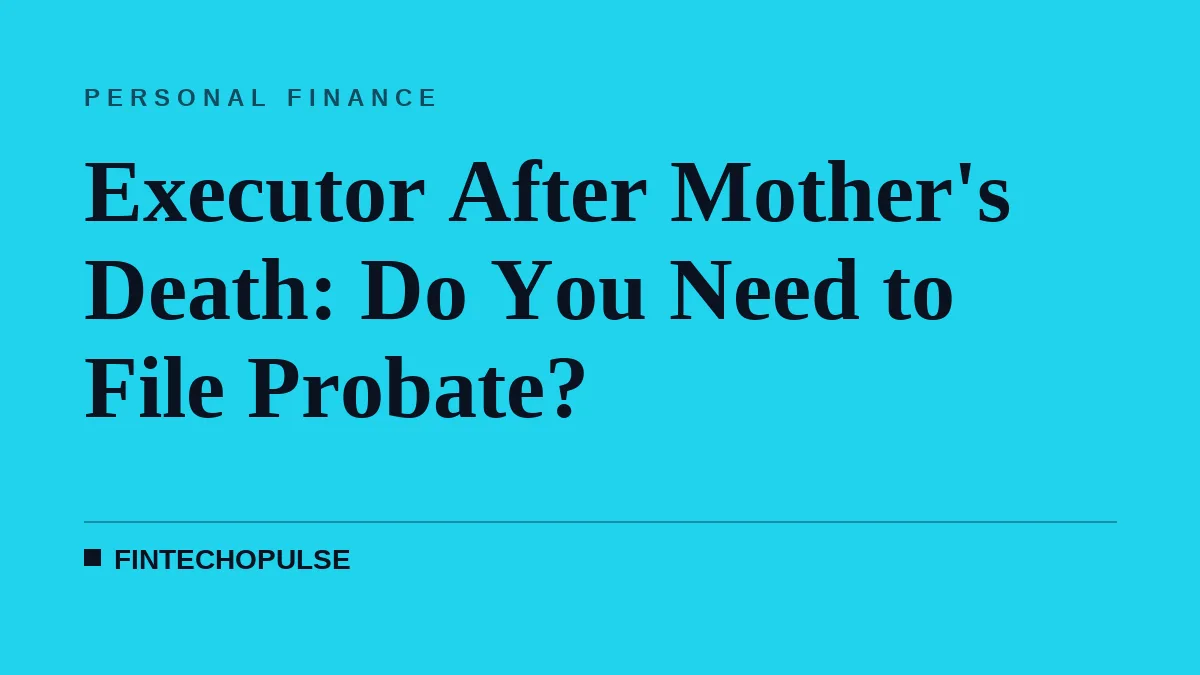 Executor After Mother's Death: Do You Need to File Probate?
