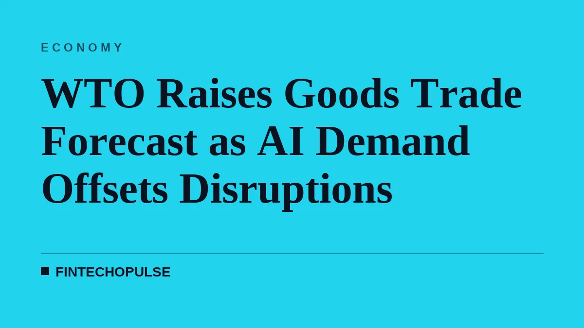 WTO Raises Goods Trade Forecast as AI Demand Offsets Disruptions