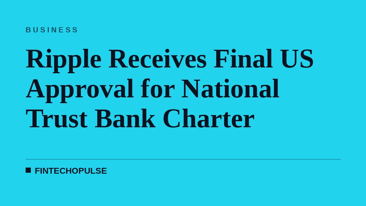 Ripple Receives Final US Approval for National Trust Bank Charter