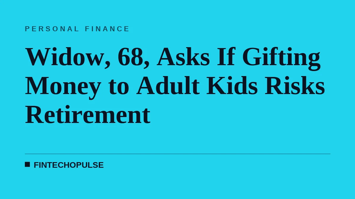 Widow, 68, Asks If Gifting Money to Adult Kids Risks Retirement