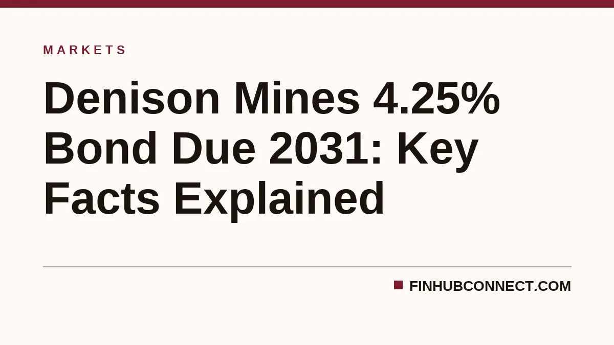 Denison Mines 4.25% Bond Due 2031: Key Facts Explained