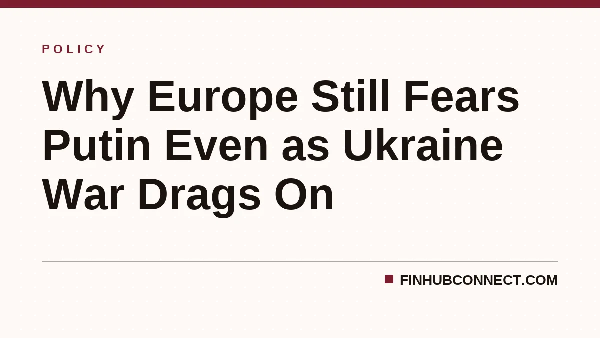 Why Europe Still Fears Putin Even as Ukraine War Drags On