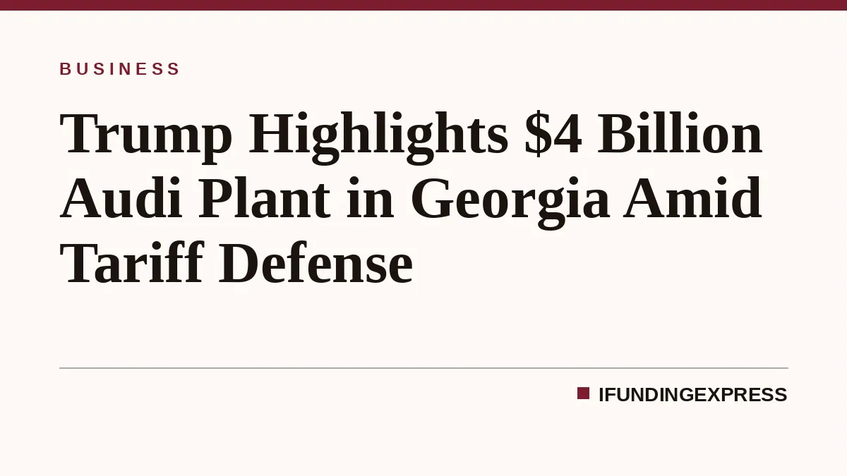 Trump Highlights $4 Billion Audi Plant in Georgia Amid Tariff Defense