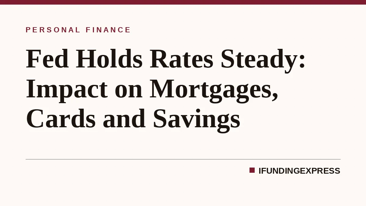 Fed Holds Rates Steady: Impact on Mortgages, Cards and Savings