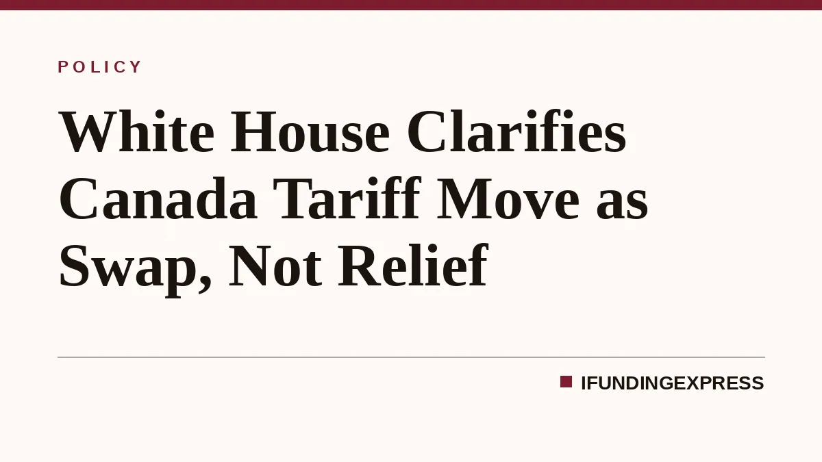 White House Clarifies Canada Tariff Move as Swap, Not Relief