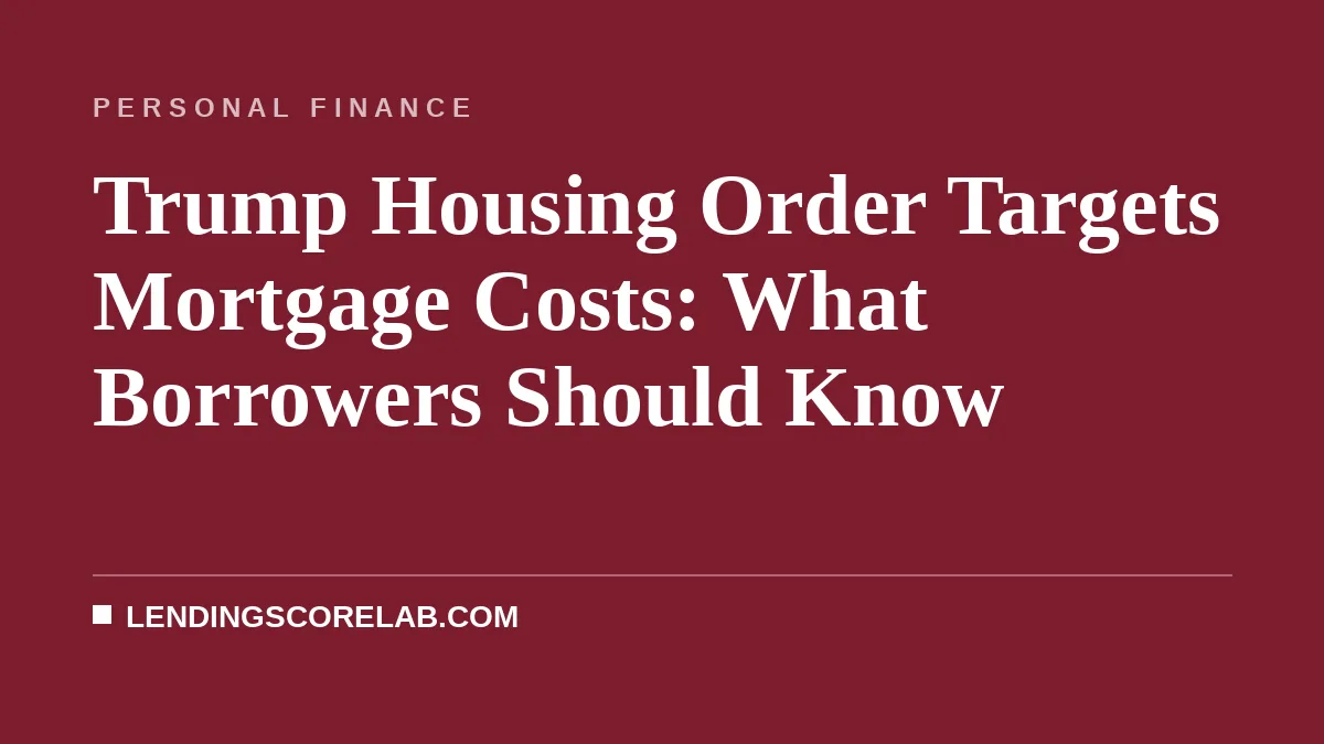 Trump Housing Order Targets Mortgage Costs: What Borrowers Should Know